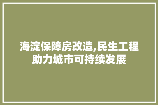 海淀保障房改造,民生工程助力城市可持续发展