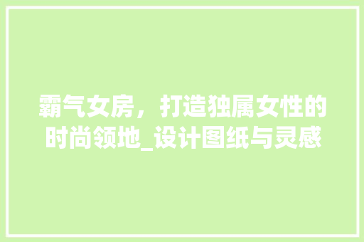 霸气女房，打造独属女性的时尚领地_设计图纸与灵感分享
