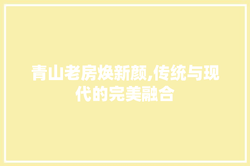 青山老房焕新颜,传统与现代的完美融合