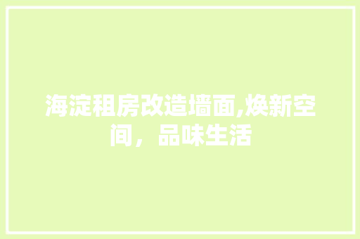 海淀租房改造墙面,焕新空间，品味生活