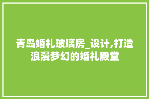 青岛婚礼玻璃房_设计,打造浪漫梦幻的婚礼殿堂