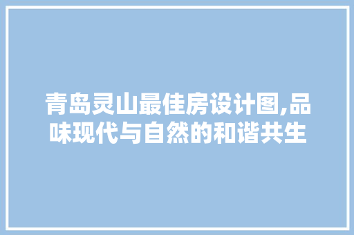 青岛灵山最佳房设计图,品味现代与自然的和谐共生