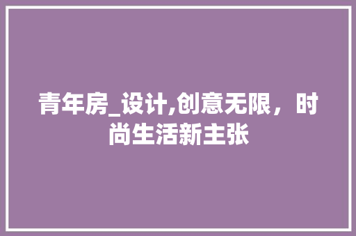 青年房_设计,创意无限，时尚生活新主张