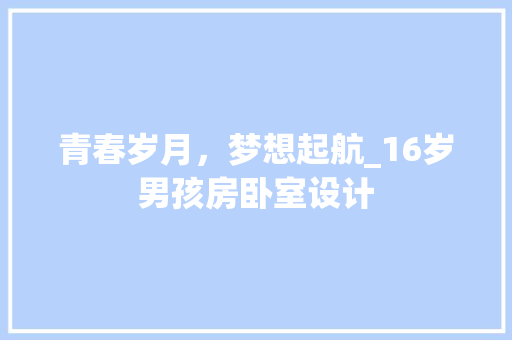 青春岁月，梦想起航_16岁男孩房卧室设计