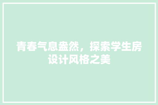 青春气息盎然，探索学生房设计风格之美
