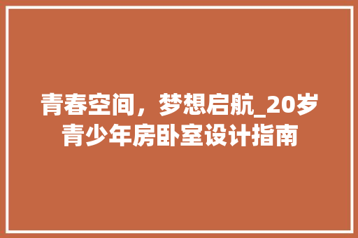 青春空间，梦想启航_20岁青少年房卧室设计指南