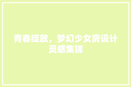 青春绽放，梦幻少女房设计灵感集锦