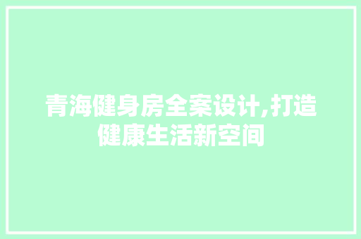 青海健身房全案设计,打造健康生活新空间