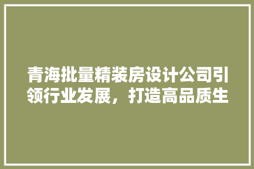 青海批量精装房设计公司引领行业发展，打造高品质生活空间