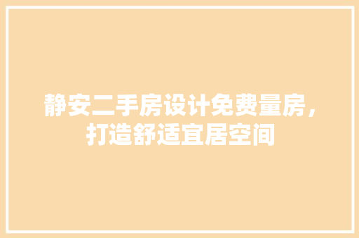 静安二手房设计免费量房，打造舒适宜居空间