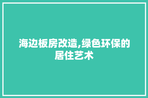 海边板房改造,绿色环保的居住艺术
