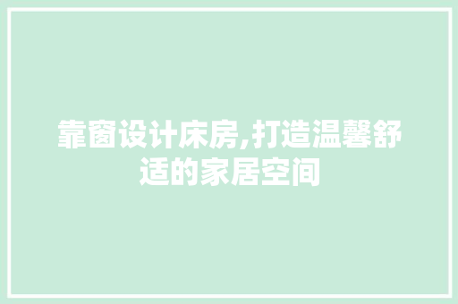 靠窗设计床房,打造温馨舒适的家居空间