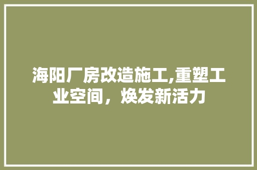 海阳厂房改造施工,重塑工业空间，焕发新活力