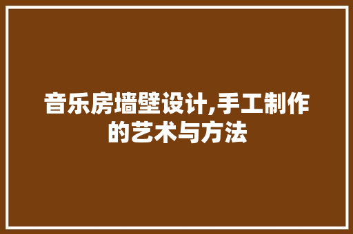 音乐房墙壁设计,手工制作的艺术与方法