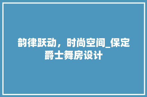 韵律跃动，时尚空间_保定爵士舞房设计