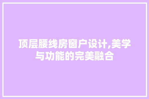 顶层腰线房窗户设计,美学与功能的完美融合