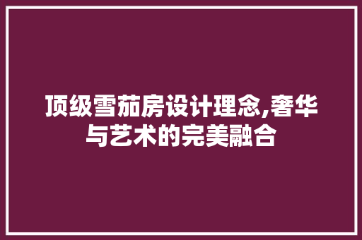 顶级雪茄房设计理念,奢华与艺术的完美融合