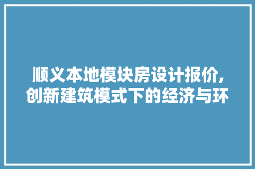顺义本地模块房设计报价,创新建筑模式下的经济与环保双赢之路