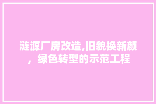 涟源厂房改造,旧貌换新颜，绿色转型的示范工程