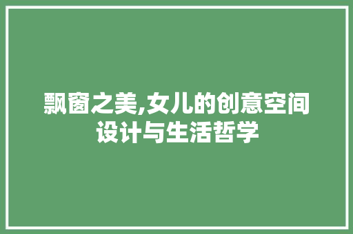 飘窗之美,女儿的创意空间设计与生活哲学