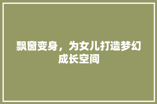 飘窗变身，为女儿打造梦幻成长空间