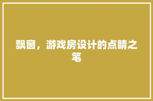飘窗，游戏房设计的点睛之笔