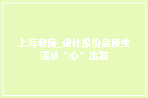 上海老房_设计报价品质生活从“心”出发