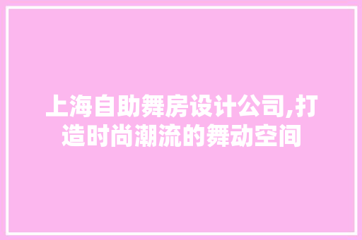 上海自助舞房设计公司,打造时尚潮流的舞动空间