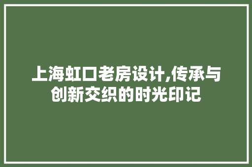 上海虹口老房设计,传承与创新交织的时光印记