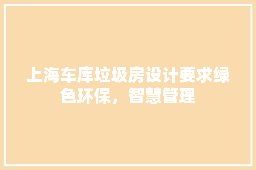 上海车库垃圾房设计要求绿色环保，智慧管理