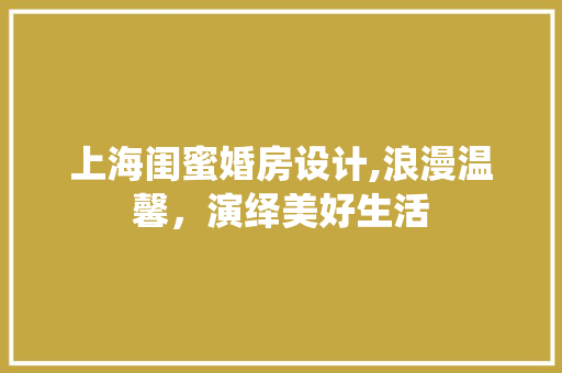 上海闺蜜婚房设计,浪漫温馨，演绎美好生活