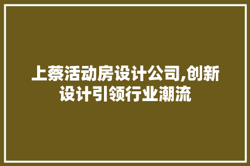上蔡活动房设计公司,创新设计引领行业潮流