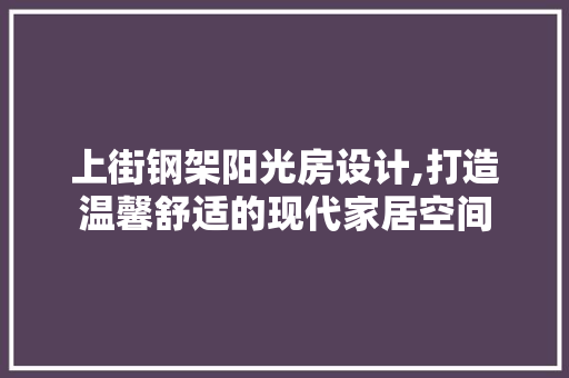 上街钢架阳光房设计,打造温馨舒适的现代家居空间