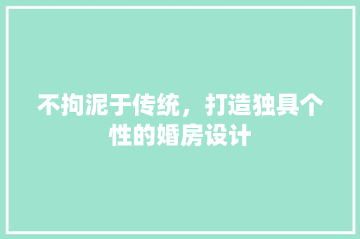 不拘泥于传统，打造独具个性的婚房设计