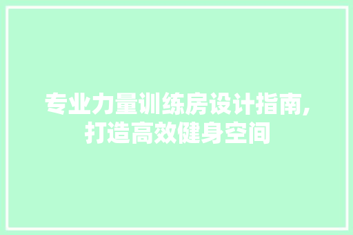 专业力量训练房设计指南,打造高效健身空间