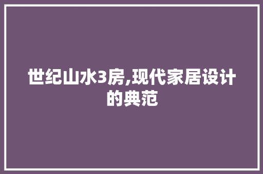 世纪山水3房,现代家居设计的典范