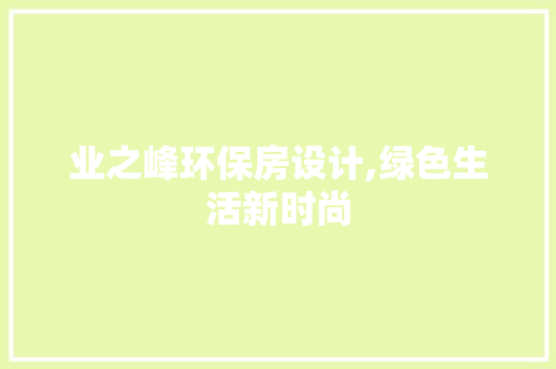 业之峰环保房设计,绿色生活新时尚