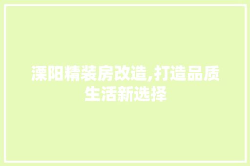 溧阳精装房改造,打造品质生活新选择
