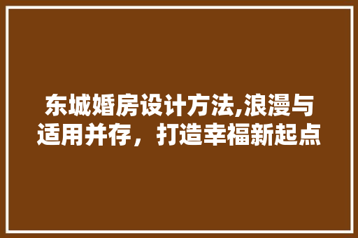东城婚房设计方法,浪漫与适用并存，打造幸福新起点