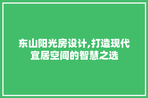 东山阳光房设计,打造现代宜居空间的智慧之选
