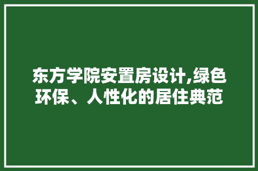 东方学院安置房设计,绿色环保、人性化的居住典范