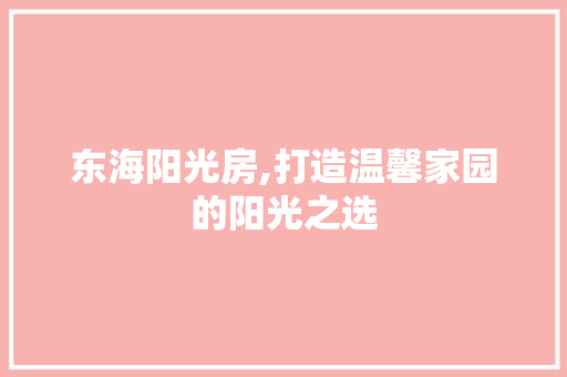 东海阳光房,打造温馨家园的阳光之选