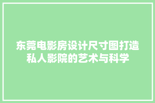 东莞电影房设计尺寸图打造私人影院的艺术与科学