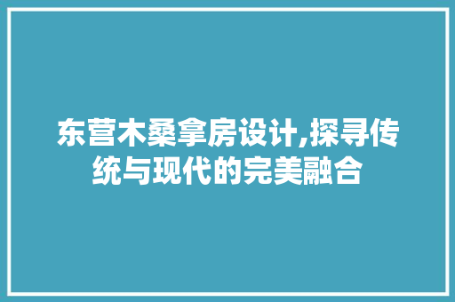 东营木桑拿房设计,探寻传统与现代的完美融合