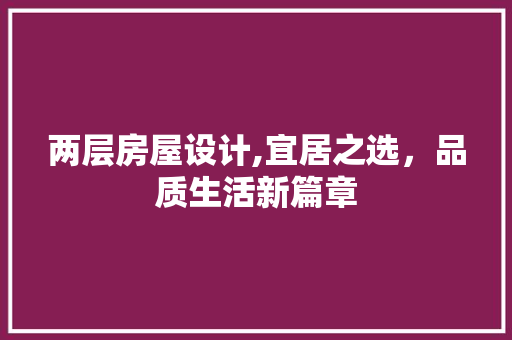 两层房屋设计,宜居之选，品质生活新篇章