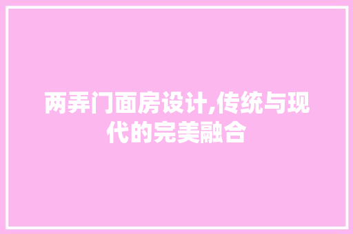 两弄门面房设计,传统与现代的完美融合
