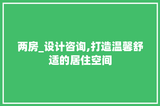 两房_设计咨询,打造温馨舒适的居住空间