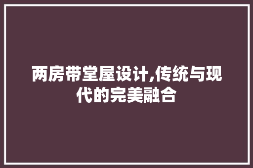 两房带堂屋设计,传统与现代的完美融合