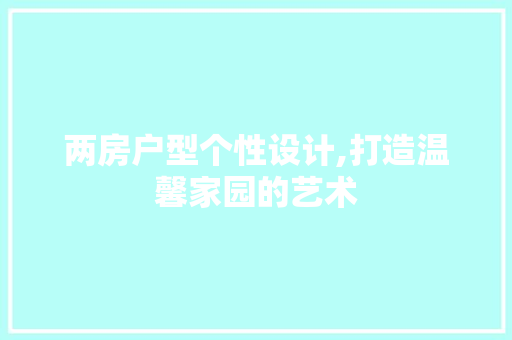 两房户型个性设计,打造温馨家园的艺术