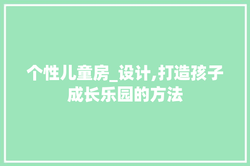 个性儿童房_设计,打造孩子成长乐园的方法